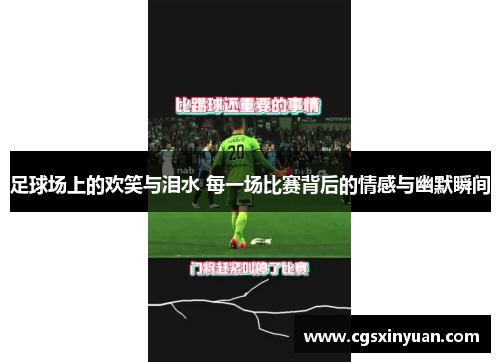 足球场上的欢笑与泪水 每一场比赛背后的情感与幽默瞬间