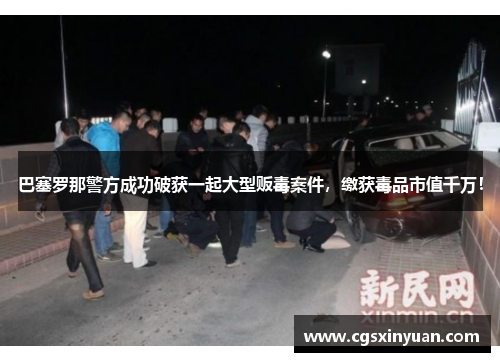 巴塞罗那警方成功破获一起大型贩毒案件，缴获毒品市值千万！