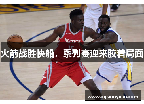 火箭战胜快船，系列赛迎来胶着局面