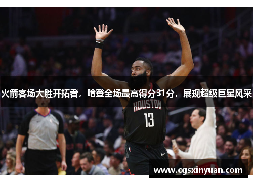 火箭客场大胜开拓者，哈登全场最高得分31分，展现超级巨星风采