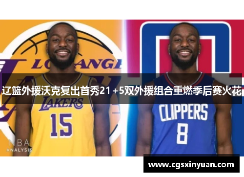 辽篮外援沃克复出首秀21+5双外援组合重燃季后赛火花