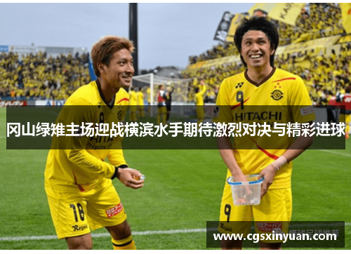 冈山绿雉主场迎战横滨水手期待激烈对决与精彩进球