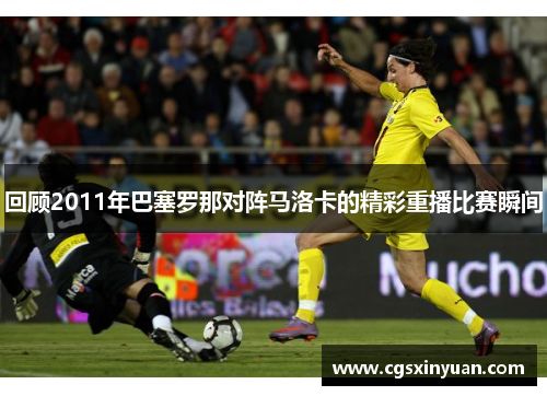 回顾2011年巴塞罗那对阵马洛卡的精彩重播比赛瞬间