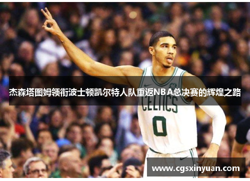 杰森塔图姆领衔波士顿凯尔特人队重返NBA总决赛的辉煌之路