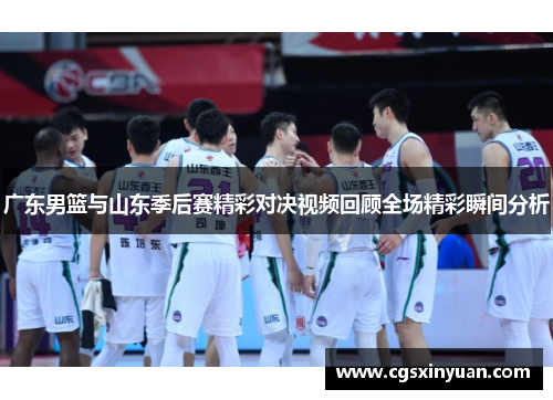 广东男篮与山东季后赛精彩对决视频回顾全场精彩瞬间分析