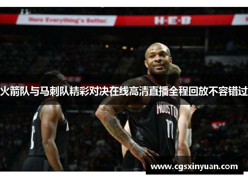 火箭队与马刺队精彩对决在线高清直播全程回放不容错过