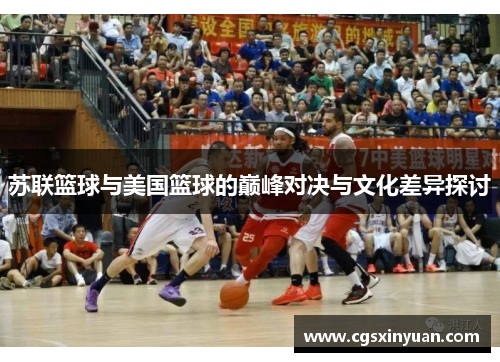 苏联篮球与美国篮球的巅峰对决与文化差异探讨