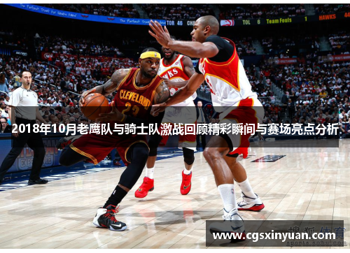 2018年10月老鹰队与骑士队激战回顾精彩瞬间与赛场亮点分析