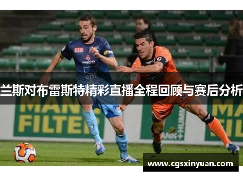 兰斯对布雷斯特精彩直播全程回顾与赛后分析